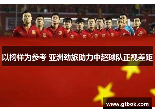 以榜样为参考 亚洲劲旅助力中超球队正视差距