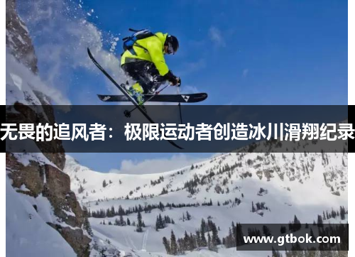无畏的追风者：极限运动者创造冰川滑翔纪录