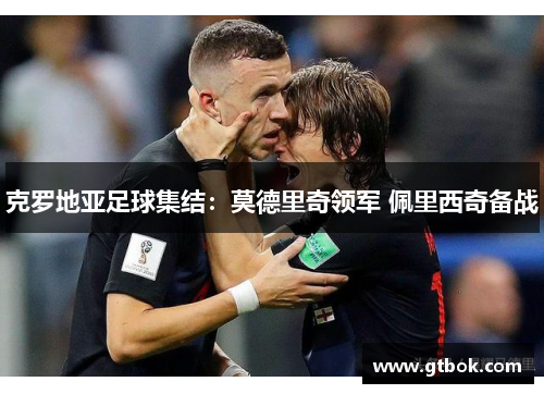 克罗地亚足球集结：莫德里奇领军 佩里西奇备战