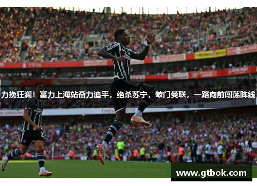 力挽狂澜！富力上海站奋力追平，绝杀苏宁，破门曼联，一路向前闯荡阵线